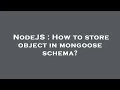 NodeJS How to store object in mongoose schema