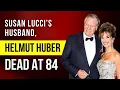 Helmut Huber Susan Lucci s husband died at the age of 84