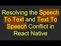 Resolving the Speech To Text and Text To Speech Conflict in React Native