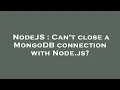 NodeJS Can t close a MongoDB connection with Node js