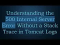 Understanding the 500 Internal Server Error Without a Stack Trace in Tomcat Logs