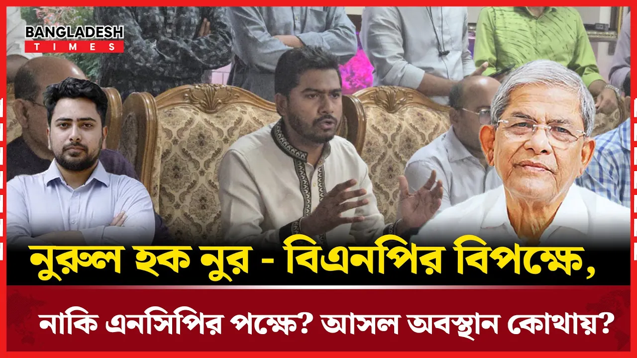 নুরের রাজনীতি- কখনো এই পক্ষ, কখনো ওই পক্ষে? আসল অবস্থান কোথায়