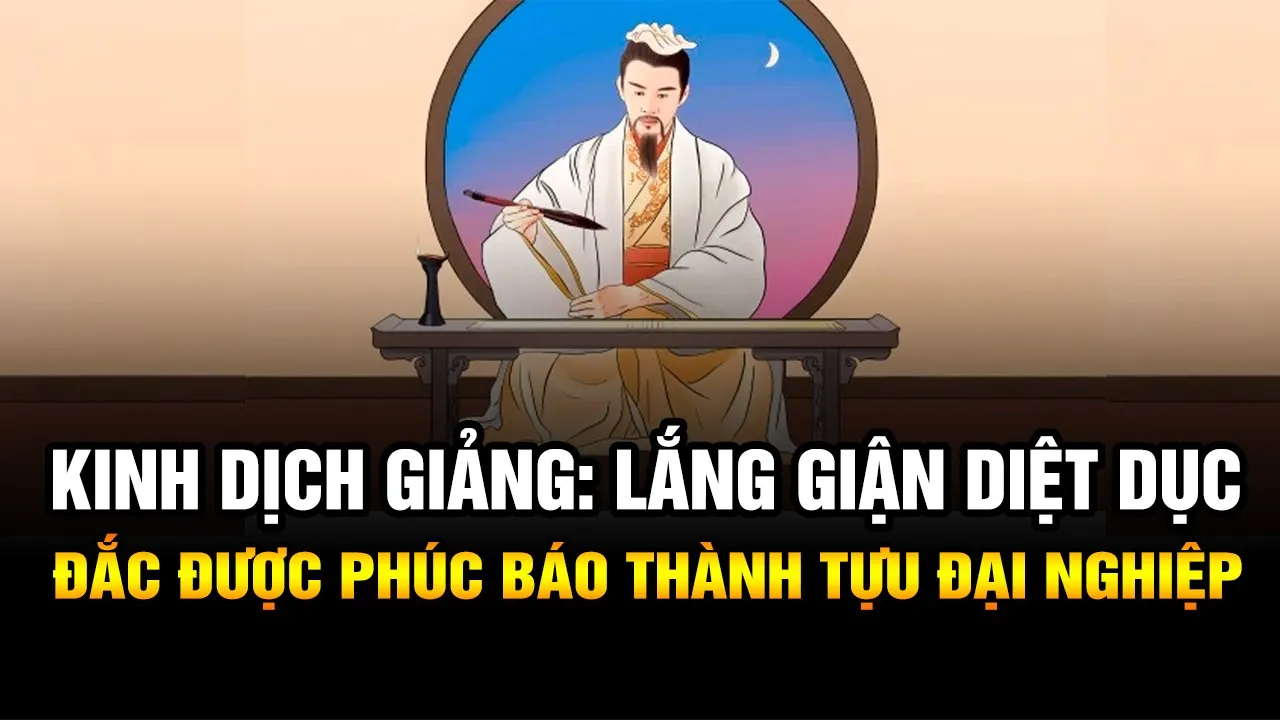 Outline Video Kinh Dịch giảng: Lắng Giận Diệt Dục Đắc Được Phúc Báo Thành Tựu Đại Nghiệp