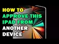 HOW TO APPROVE THIS IPAD FROM ANOTHER DEVICE