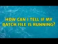 How can I tell if my batch file is running 2 Solutions