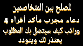 للصلح ببن المتخاصمين دعاء مجرب ماكد أقرأه   مرات وراقب كيف سيتصل بك المطلوب يعتذر لك ويتودد دندنها