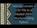 How to Convert a CSV File to a Nested JSON Structure Using Python