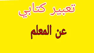 تعبير كتابي عن المعلم 