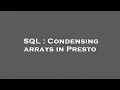 SQL Condensing arrays in Presto