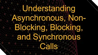 Understanding Asynchronous Non-Blocking Blocking and Synchronous Calls