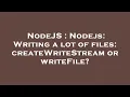 NodeJS Nodejs Writing a lot of files createWriteStream or writeFile