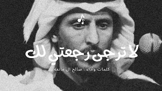 لا ترجى رجعتي لك صالح ال مانعه  بدون موسيقى  دندنها