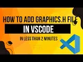 How to add graphics h file in vscode in less than 2 minutes