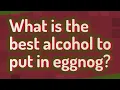 What is the best alcohol to put in eggnog
