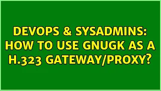DevOps SysAdmins How to use GnuGk as a H 323
