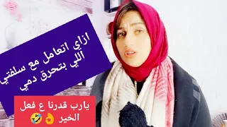 سلفتي بتحرق دمي بكلامها 