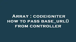 Array codeigniter how to pass base - url from controller