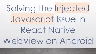 Solving the Injected Javascript Issue in React Native WebView on Android