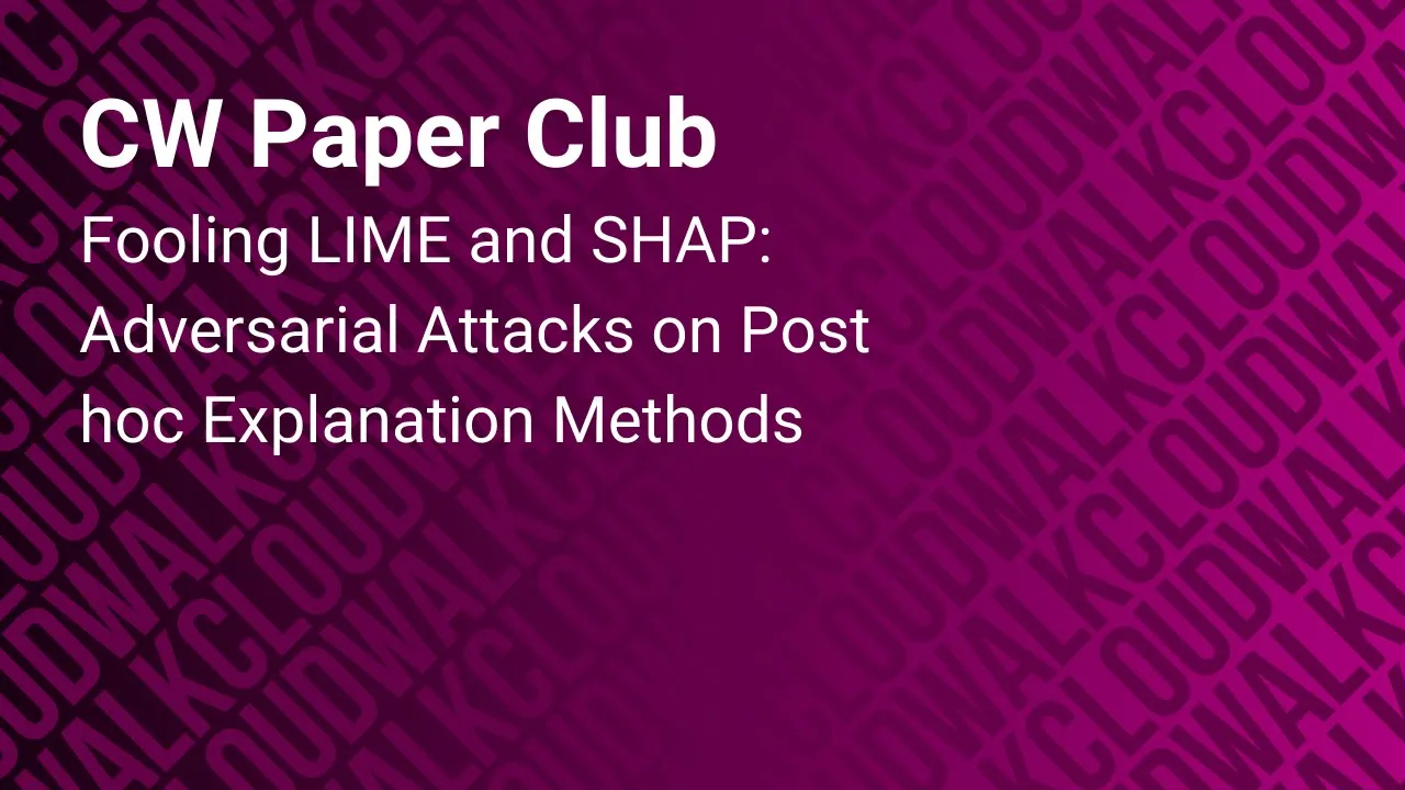 [CW Paper-Club] Fooling LIME and SHAP: Adversarial Attacks on Post hoc Explanation Methods
