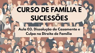 Aula 03. Dissolução do Casamento e Culpa no Direito de Família - Curso Família e Sucessões 2025
