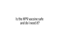 Is the HPV vaccine safe and do I need it