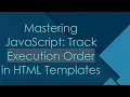 Mastering JavaScript Track Execution Order in HTML Templates