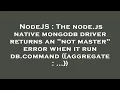 NodeJS The node js native mongodb driver returns an not master error when it run db command agg