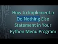 How to Implement a Do Nothing Else Statement in Your Python Menu Program