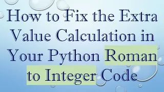 How to Fix the Extra Value Calculation in Your Python Roman to Integer Code