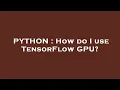 PYTHON How do I use TensorFlow GPU