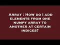 Array How do I add elements from one numpy array to another at certain indices