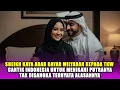 VIRAL‼️ SHEIKH KAYA ARAB BAYAR MILYARAN KE TKW CANTIK AGAR BISA MENIKAHI PUTRANYA, ALASANNYA KARENA