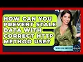 How Can You Prevent Stale Data With Correct HTTP Method Use - Server Logic Simplified
