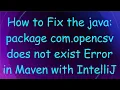 How to Fix the java package com opencsv does not exist Error in Maven with IntelliJ