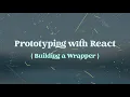 Prototyping with React Wrapper Components