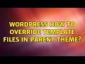 Wordpress How to override template files in parent theme
