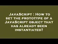 JavaScript How to set the prototype of a JavaScript object that has already been instantiated