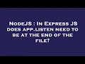 NodeJS In Express JS does app listen need to be at the end of the file