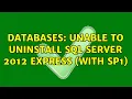 Databases Unable to uninstall Sql Server 2012 Express With SP1