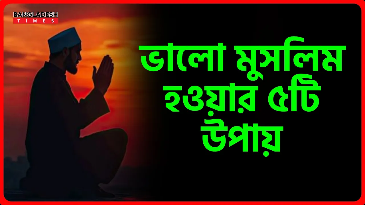 ভালো মুসলিম হওয়ার পাঁচটি উপায় | ইসলামিক টিপস |