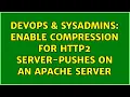 DevOps SysAdmins Enable compression for HTTP2 server-pushes on an apache server