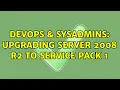 DevOps SysAdmins Upgrading Server 2008 R2 to Service Pack 1 2 Solutions