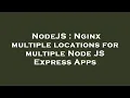 NodeJS Nginx multiple locations for multiple Node JS Express Apps
