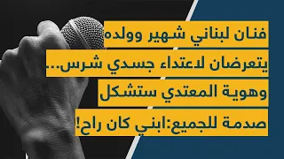 فنان لبناني شهير وولده يتعرضان لاعتداء جسدي شرس وهوية المعتدي ستشكل صدمة للجميع ابني كان راح 