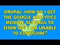 Drupal How do I get the Google Analytics module settings to show up I am unable to configure