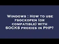 Windows How to use fsockopen or compatible with SOCKS proxies in PHP