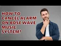How to Cancel Alarm on Bose Wave Music System