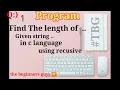 Find the length of given string using recursive in c write the program how to find length of string