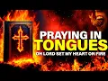 Lagu Set My Heart on Fire for You - Worship Songs \u0026 Prayer | Praying In Tongues for Spiritual Warfare