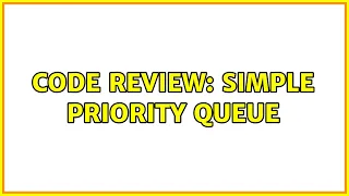 Code Review Simple Priority Queue 2 Solutions